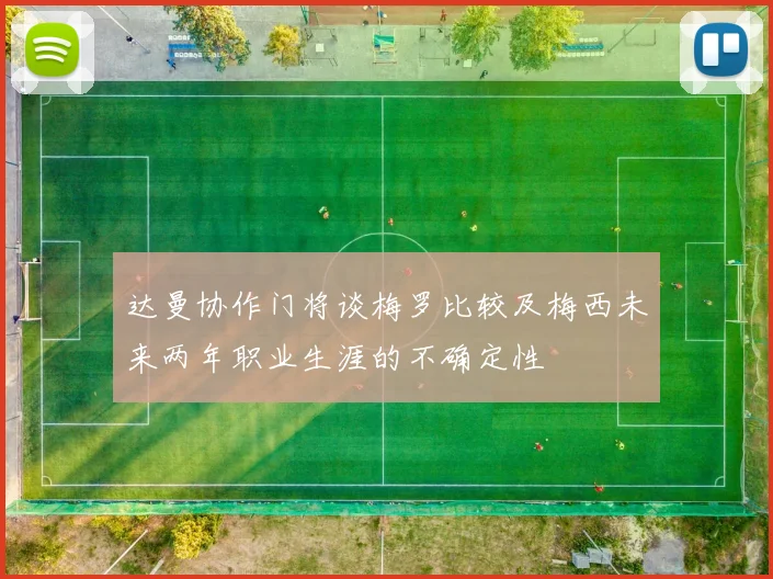 达曼协作门将谈梅罗比较及梅西未来两年职业生涯的不确定性