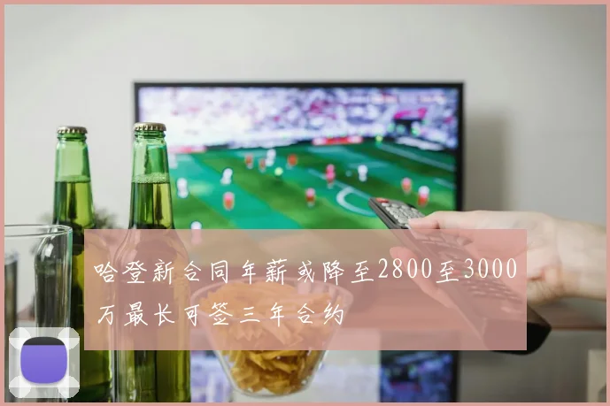 哈登新合同年薪或降至2800至3000万最长可签三年合约