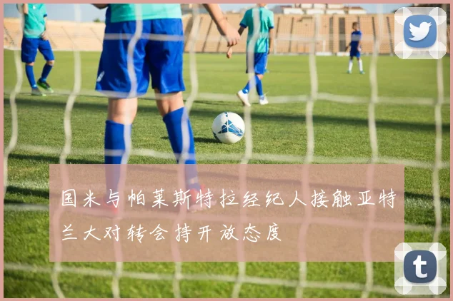 国米与帕莱斯特拉经纪人接触亚特兰大对转会持开放态度