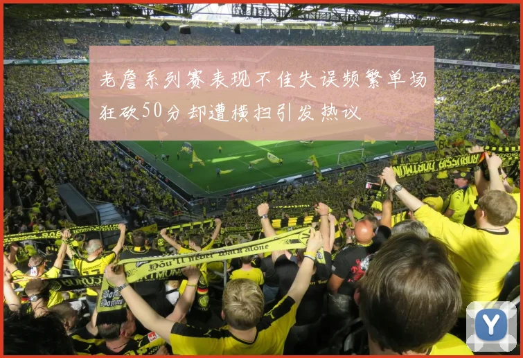 老詹系列赛表现不佳失误频繁单场狂砍50分却遭横扫引发热议