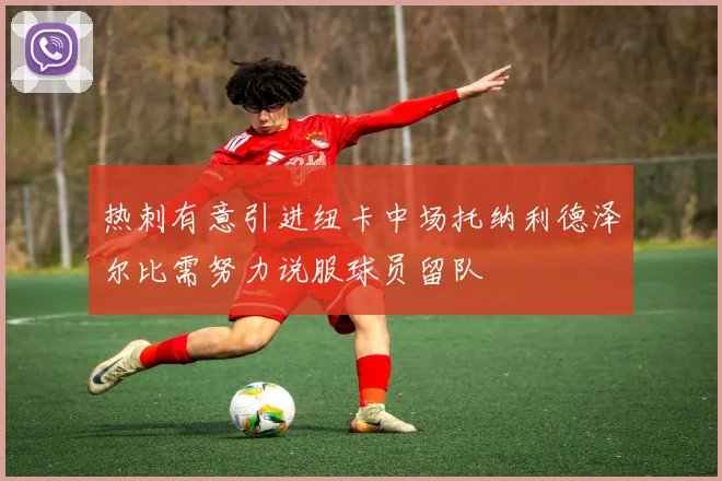 热刺有意引进纽卡中场托纳利德泽尔比需努力说服球员留队