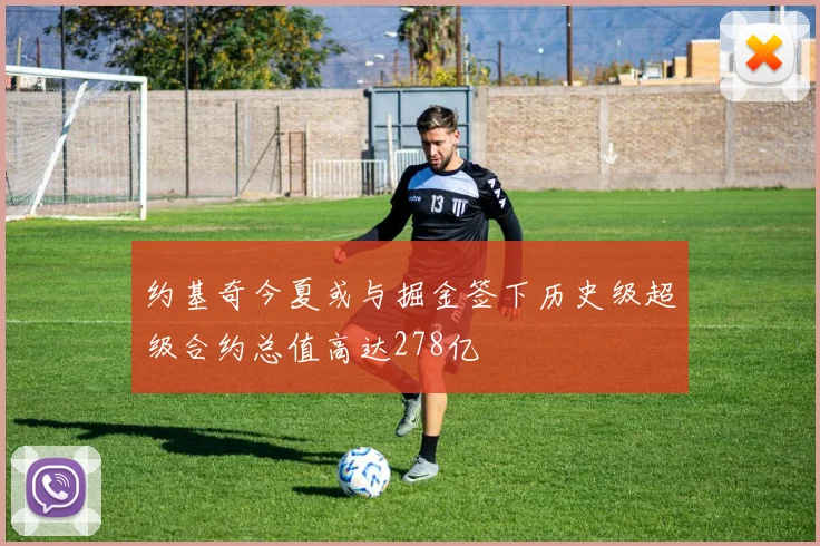 约基奇今夏或与掘金签下历史级超级合约总值高达278亿
